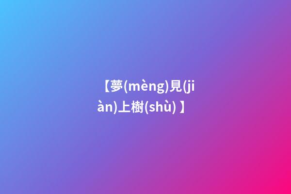 【夢(mèng)見(jiàn)上樹(shù) 】